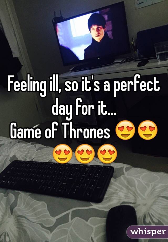 Feeling ill, so it's a perfect day for it... 
Game of Thrones 😍😍😍😍😍