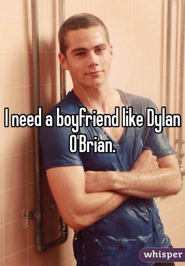 I need a boyfriend like Dylan O'Brian.