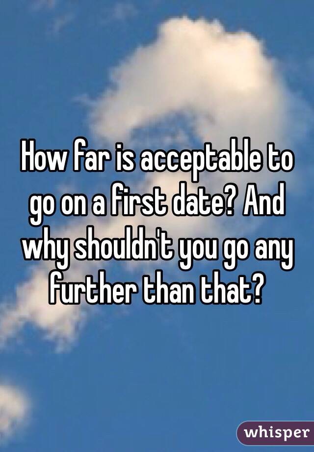 How far is acceptable to go on a first date? And why shouldn't you go any further than that?