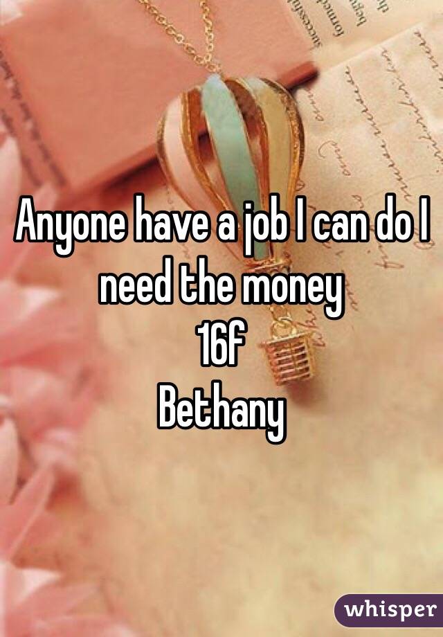 Anyone have a job I can do I need the money 
16f
Bethany 
