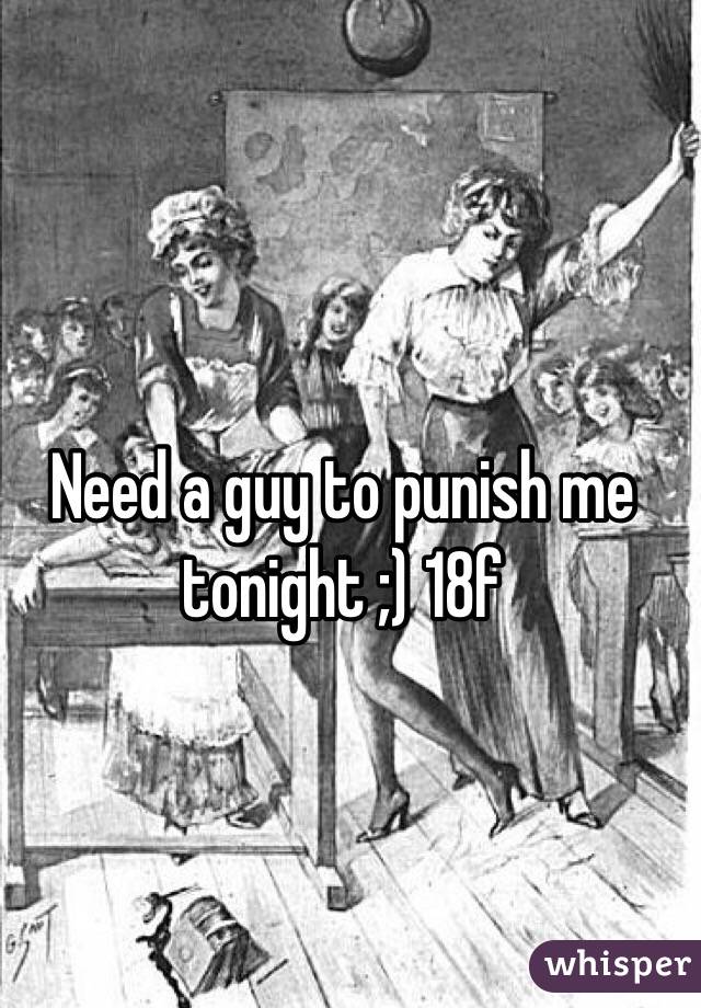 Need a guy to punish me tonight ;) 18f