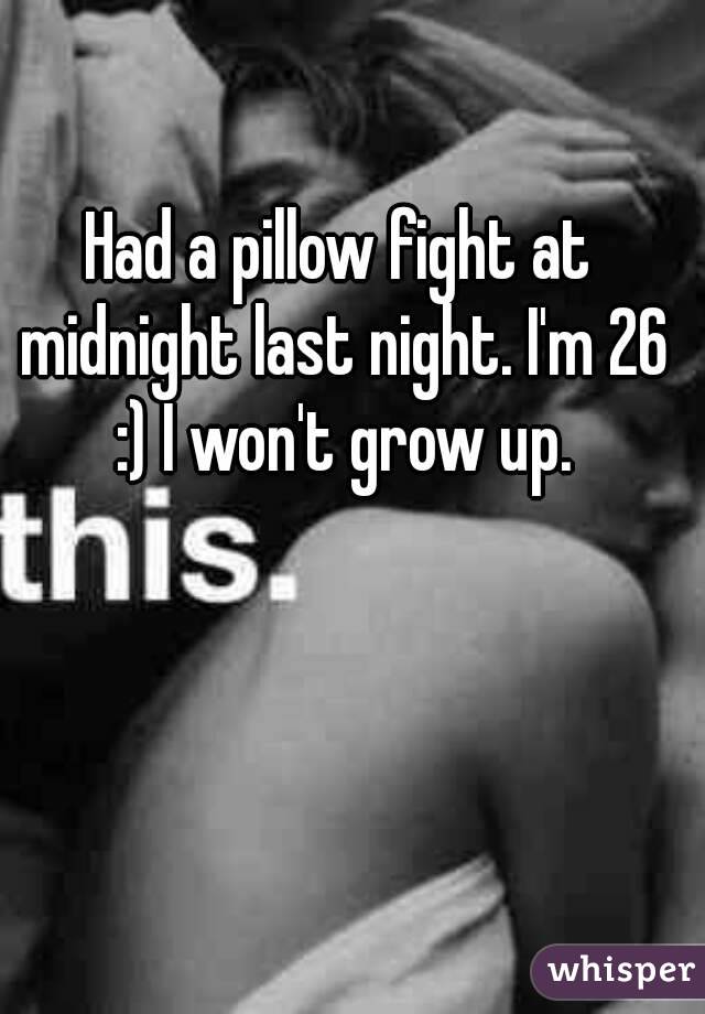 Had a pillow fight at midnight last night. I'm 26 :) I won't grow up.