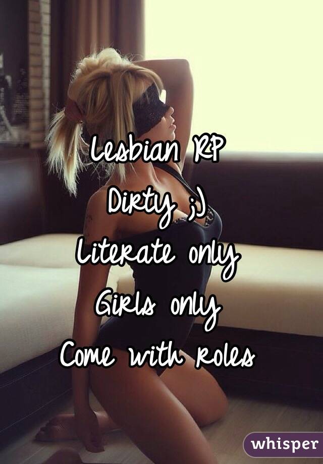 Lesbian RP
Dirty ;)
Literate only
Girls only 
Come with roles

