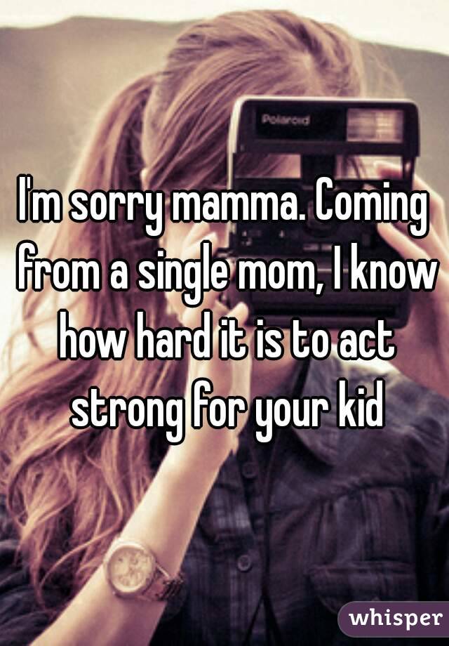 I'm sorry mamma. Coming from a single mom, I know how hard it is to act strong for your kid