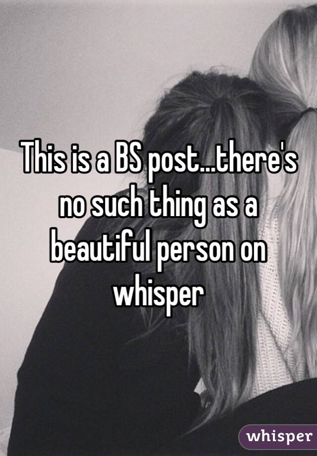 This is a BS post...there's no such thing as a beautiful person on whisper