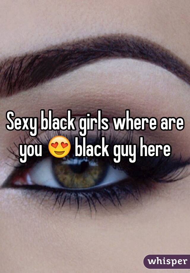 Sexy black girls where are you 😍 black guy here 