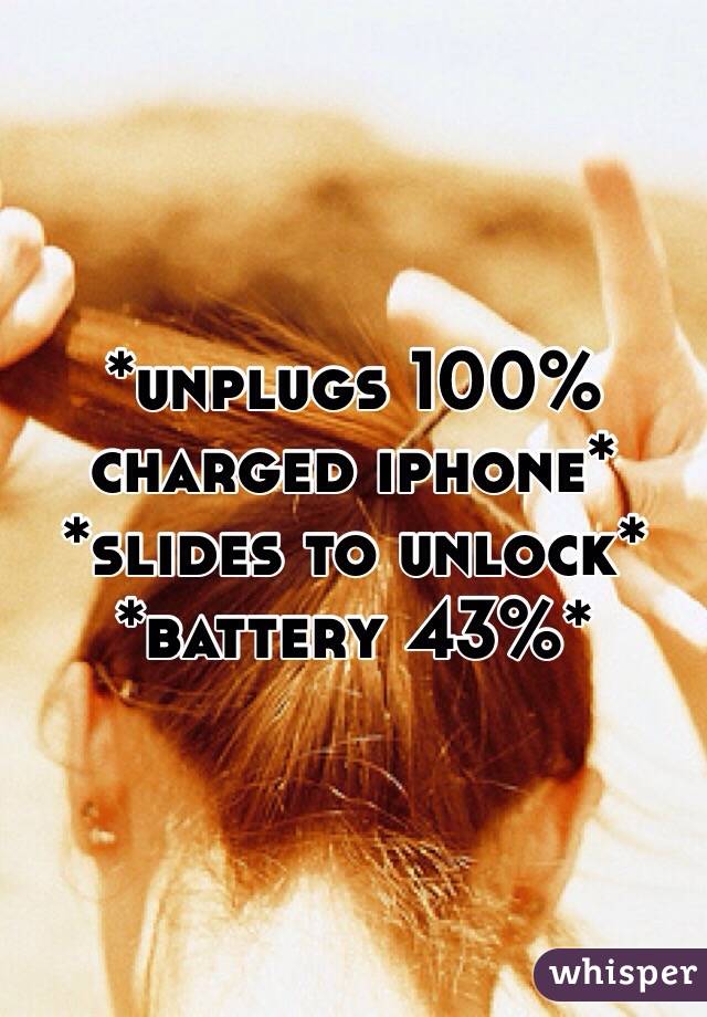 *unplugs 100% charged iphone*
*slides to unlock*
*battery 43%*