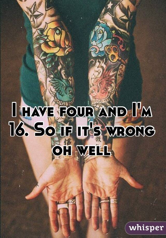 I have four and I'm 16. So if it's wrong oh well