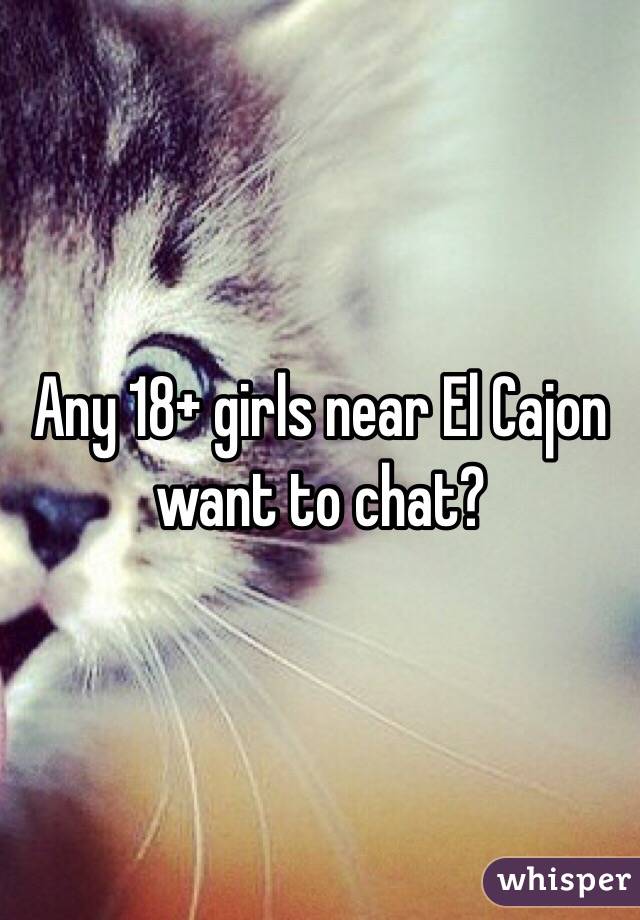 Any 18+ girls near El Cajon want to chat?