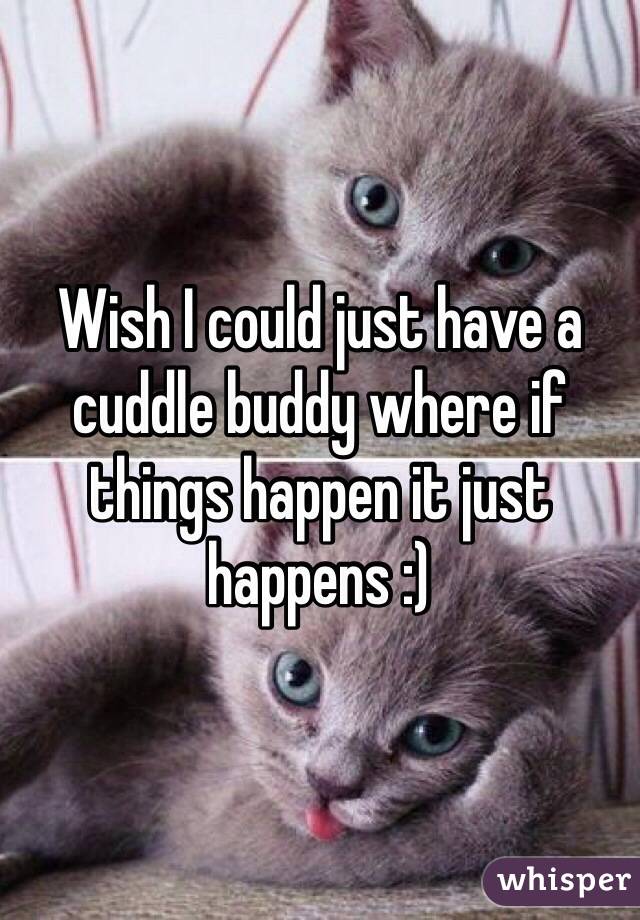 Wish I could just have a cuddle buddy where if things happen it just happens :)