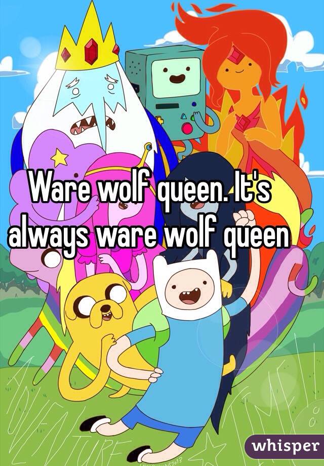 Ware wolf queen. It's always ware wolf queen