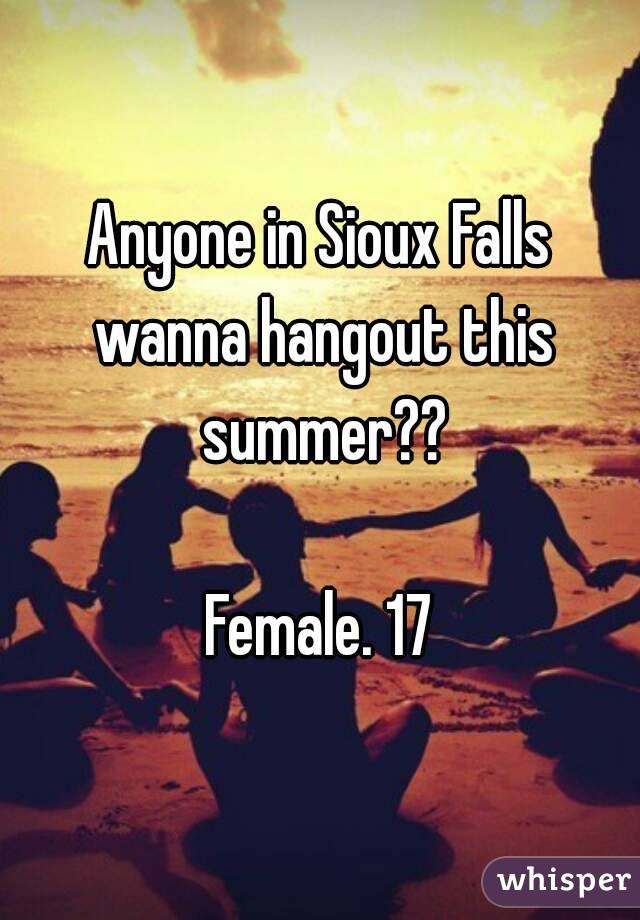 Anyone in Sioux Falls wanna hangout this summer??

Female. 17