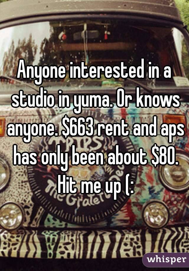 Anyone interested in a studio in yuma. Or knows anyone. $663 rent and aps has only been about $80. Hit me up (: