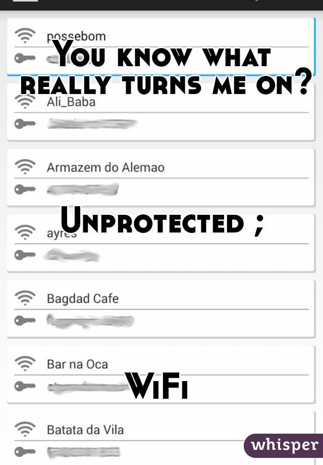 You know what really turns me on?




Unprotected ;





WiFi 

