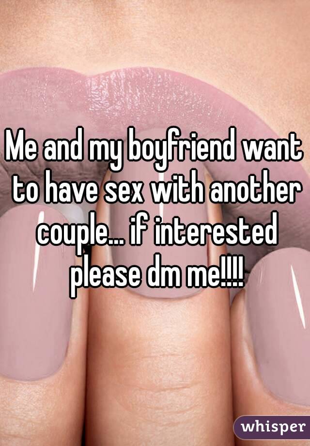Me and my boyfriend want to have sex with another couple... if interested please dm me!!!!