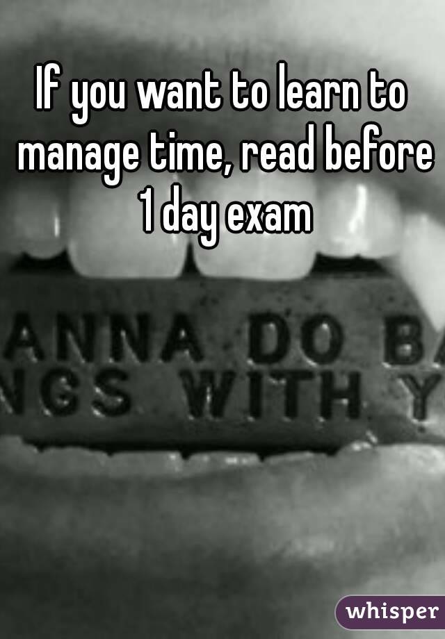 If you want to learn to manage time, read before 1 day exam