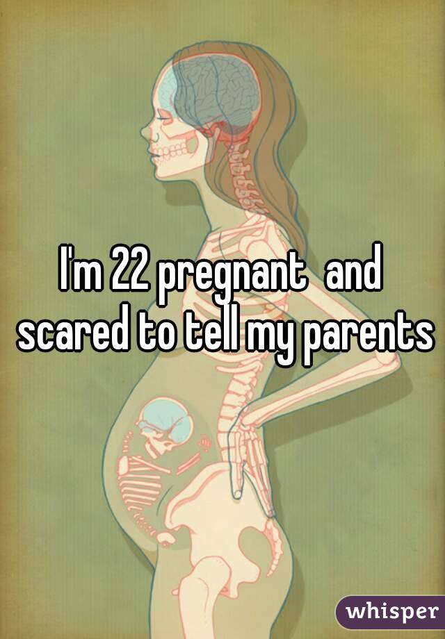 I'm 22 pregnant  and scared to tell my parents