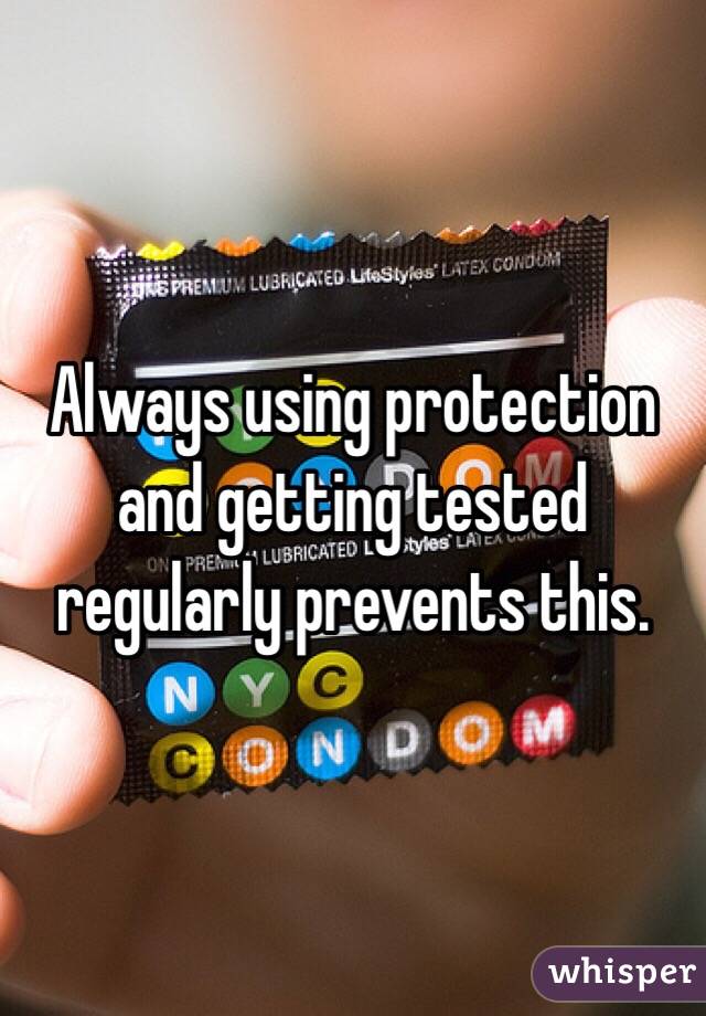 Always using protection and getting tested regularly prevents this. 