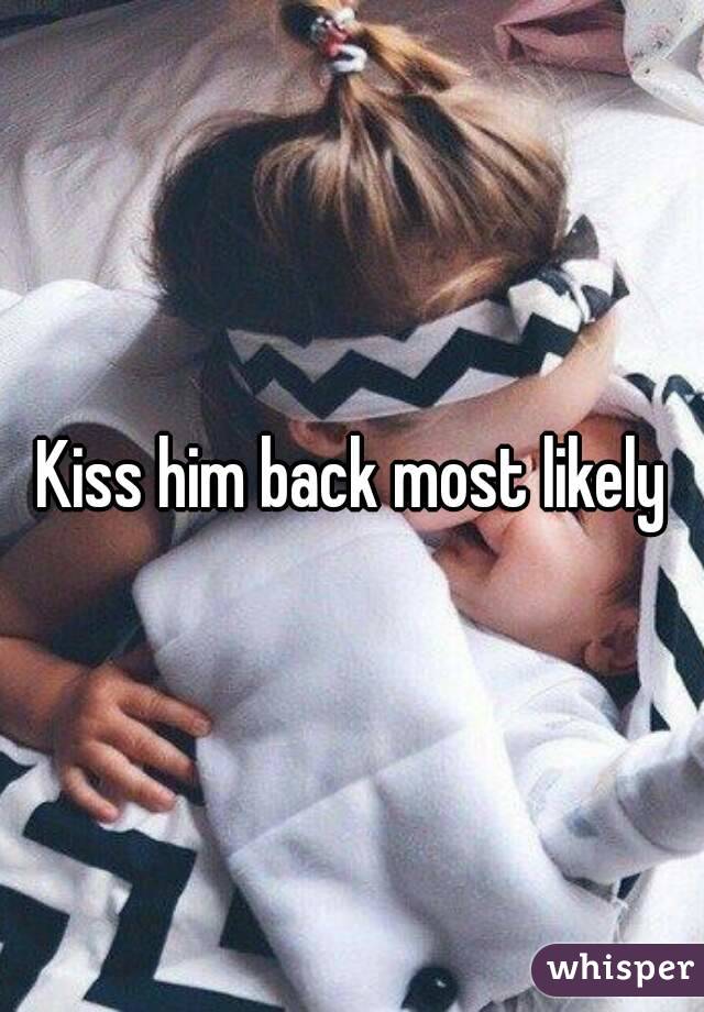 Kiss him back most likely