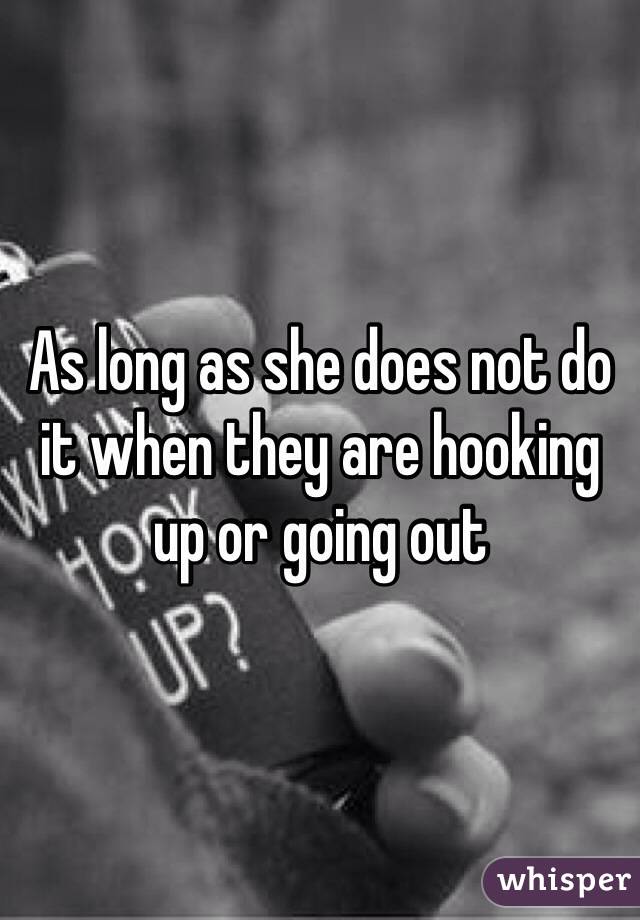 As long as she does not do it when they are hooking up or going out