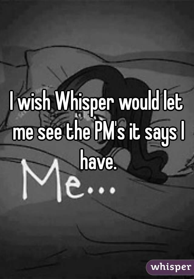 I wish Whisper would let me see the PM's it says I have.