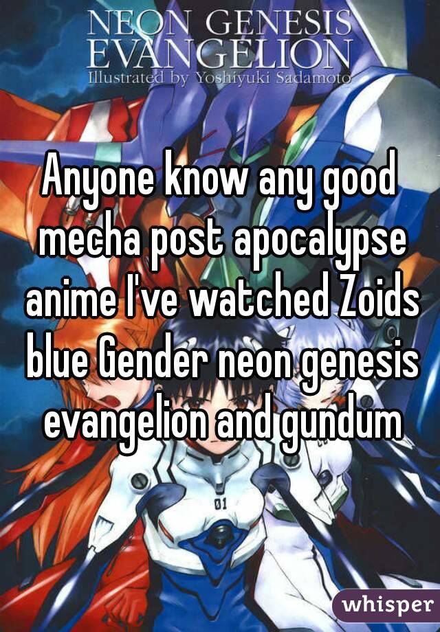 Anyone know any good mecha post apocalypse anime I've watched Zoids blue Gender neon genesis evangelion and gundum