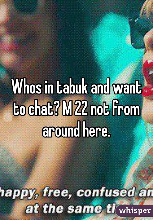 Whos in tabuk and want to chat? M 22 not from around here.