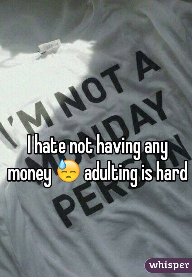 I hate not having any money 😓 adulting is hard