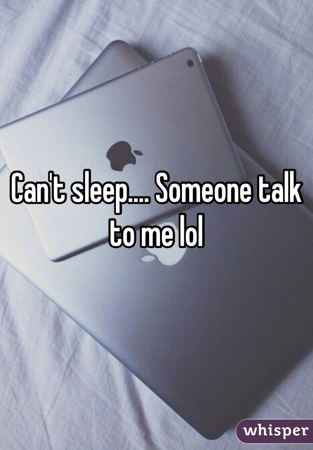Can't sleep.... Someone talk to me lol