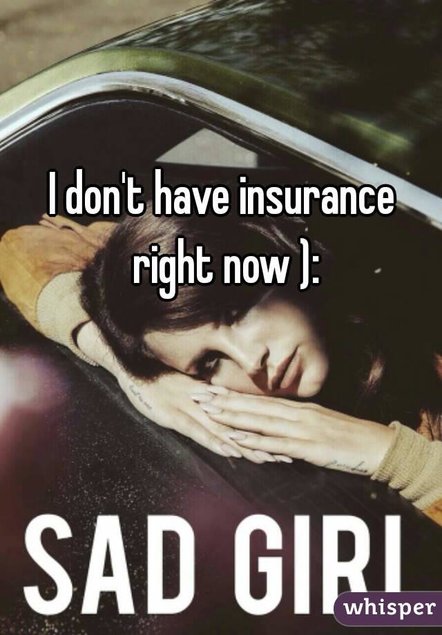 I don't have insurance right now ):