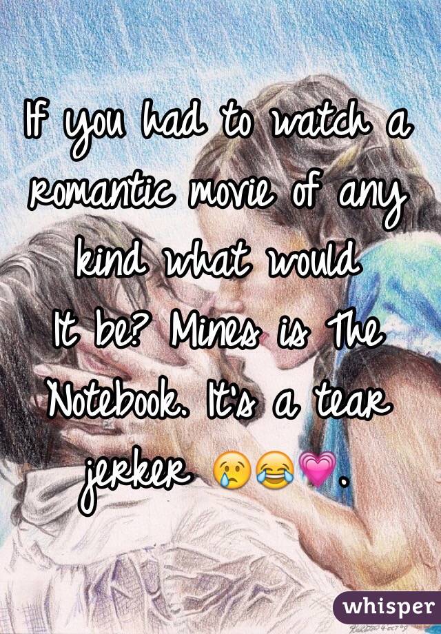 If you had to watch a romantic movie of any kind what would
It be? Mines is The Notebook. It's a tear jerker 😢😂💗.