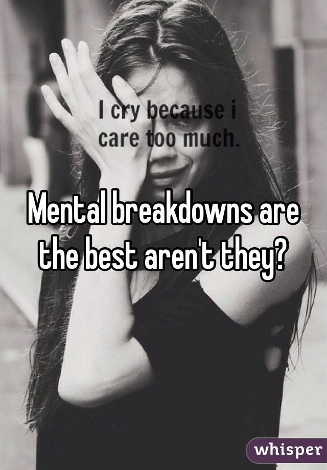 Mental breakdowns are the best aren't they?