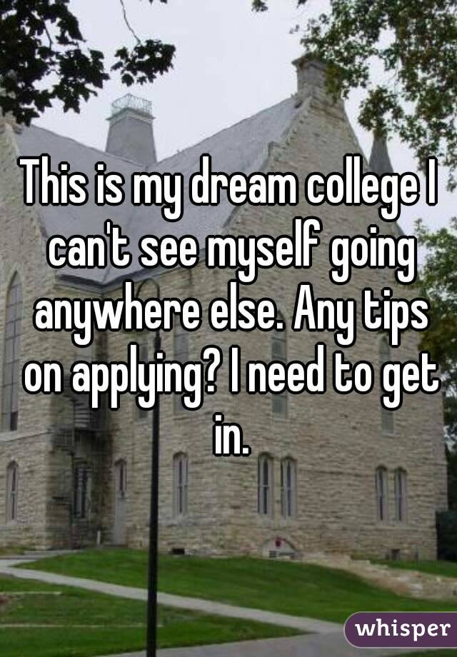This is my dream college I can't see myself going anywhere else. Any tips on applying? I need to get in.