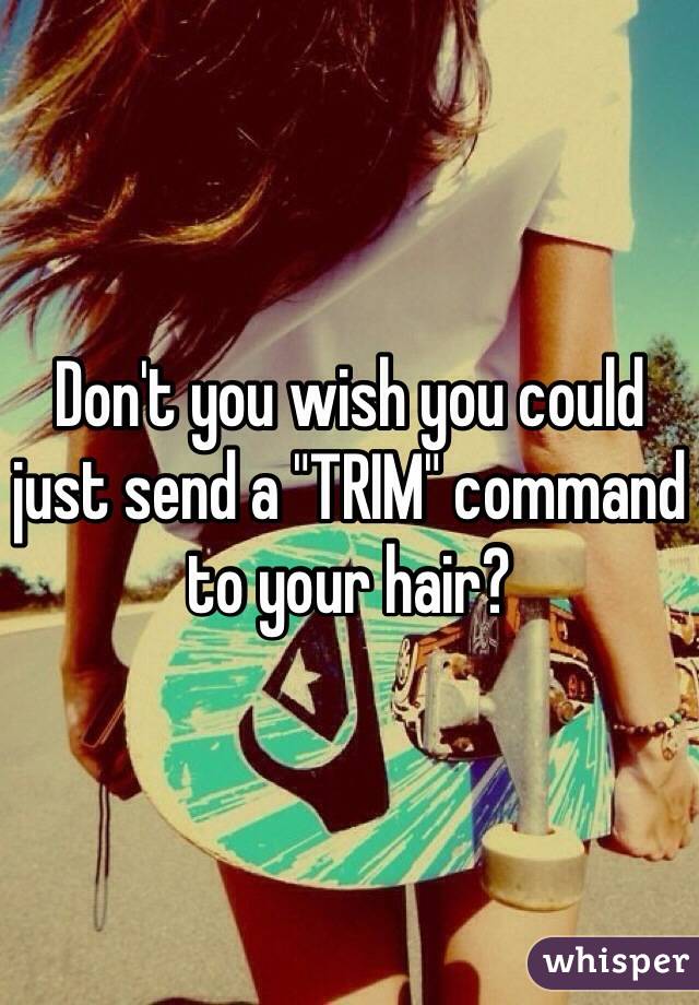 Don't you wish you could just send a "TRIM" command to your hair? 