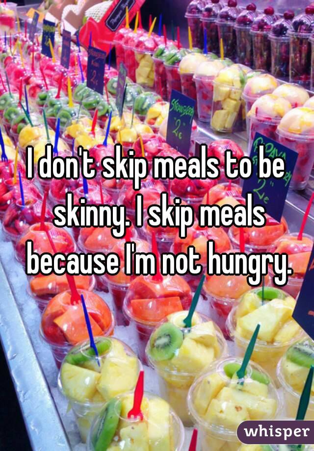 I don't skip meals to be skinny. I skip meals because I'm not hungry.