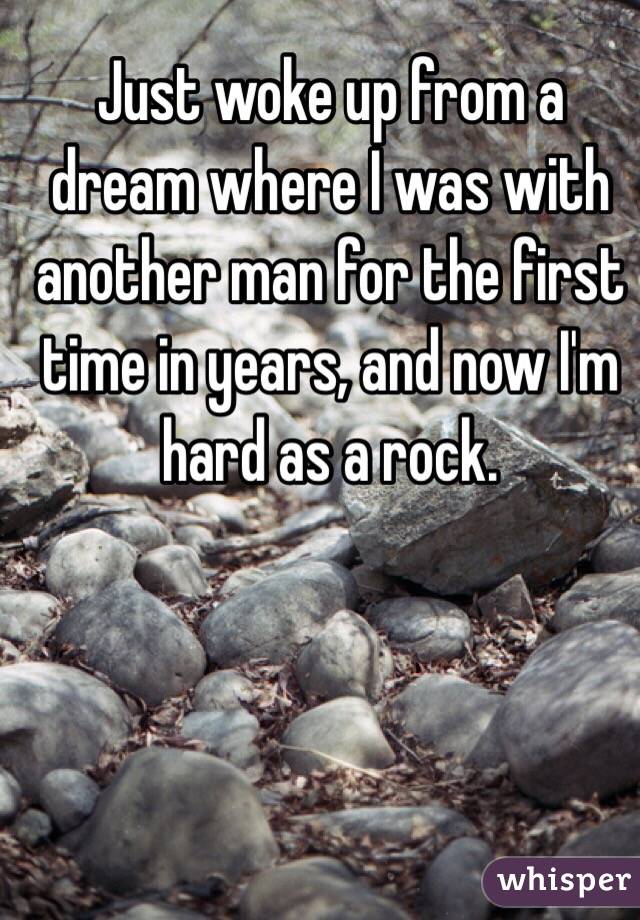 Just woke up from a dream where I was with another man for the first time in years, and now I'm hard as a rock. 
