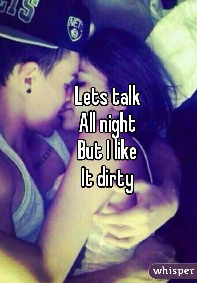 Lets talk
All night
But I like
It dirty