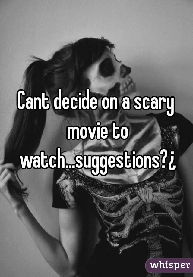 Cant decide on a scary movie to watch...suggestions?¿