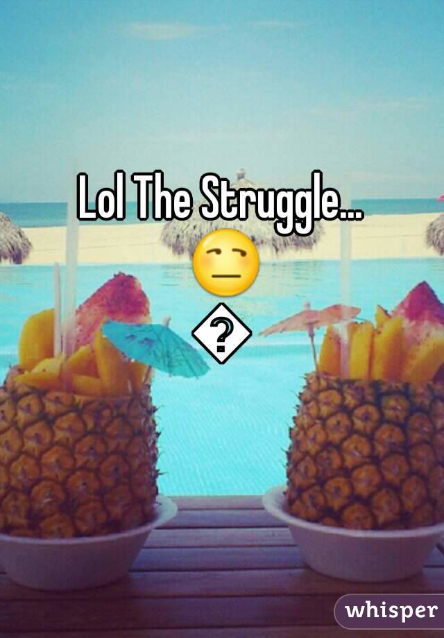 Lol The Struggle... 😒😒