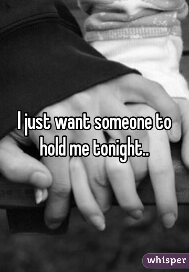 I just want someone to hold me tonight..
