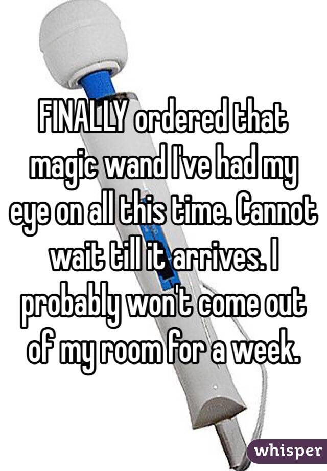 FINALLY ordered that magic wand I've had my eye on all this time. Cannot wait till it arrives. I probably won't come out of my room for a week.
