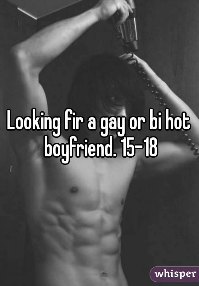 Looking fir a gay or bi hot boyfriend. 15-18