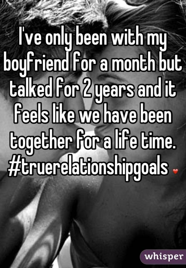 I've only been with my boyfriend for a month but talked for 2 years and it feels like we have been together for a life time. #truerelationshipgoals ❤