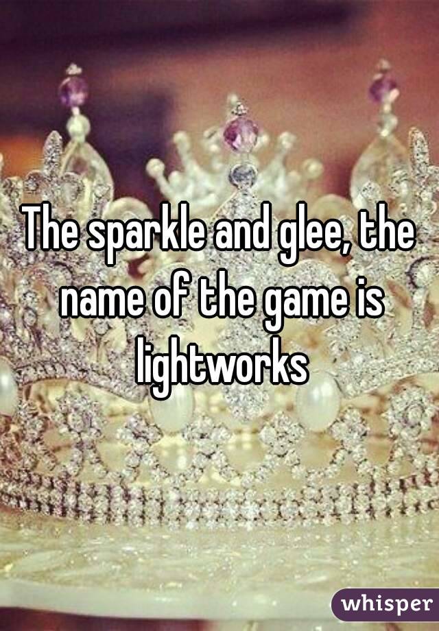 The sparkle and glee, the name of the game is lightworks