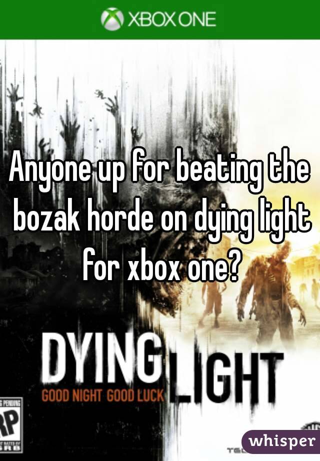 Anyone up for beating the bozak horde on dying light for xbox one?