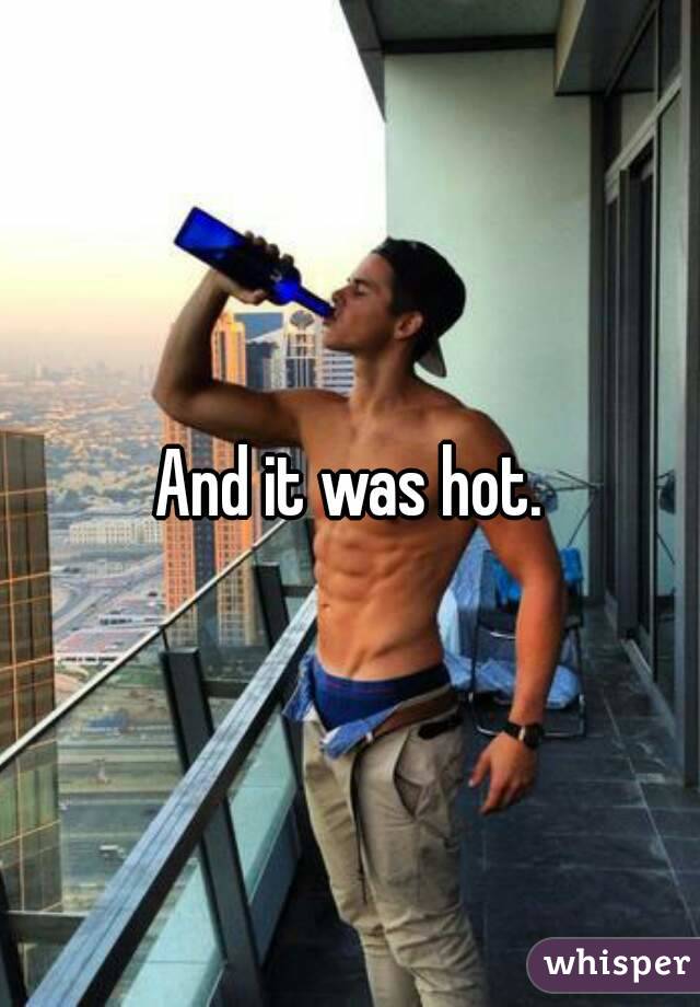 And it was hot.