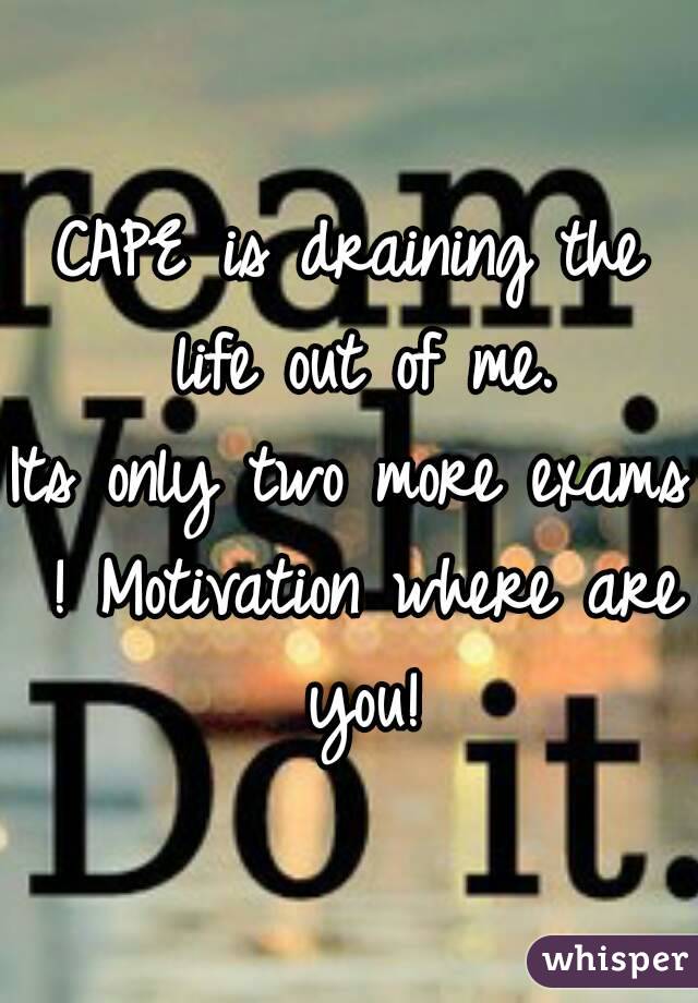 CAPE is draining the life out of me.
Its only two more exams ! Motivation where are you!
