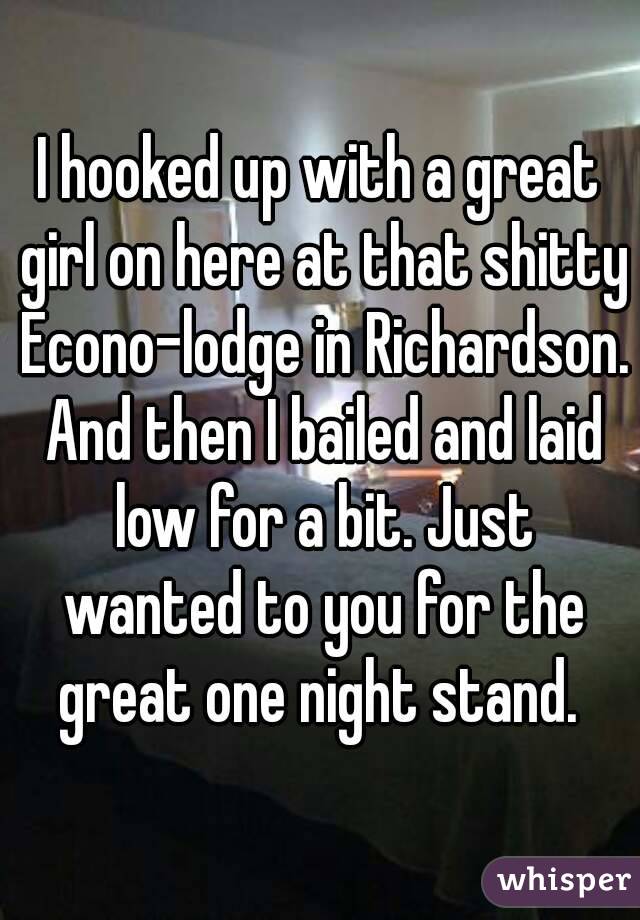 I hooked up with a great girl on here at that shitty Econo-lodge in Richardson. And then I bailed and laid low for a bit. Just wanted to you for the great one night stand. 