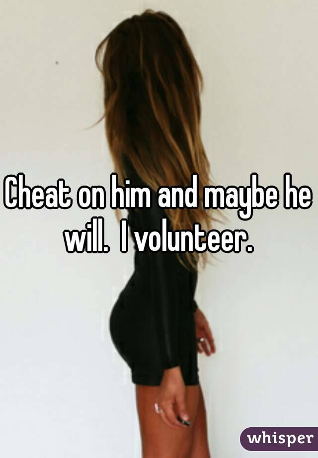 Cheat on him and maybe he will.  I volunteer. 
