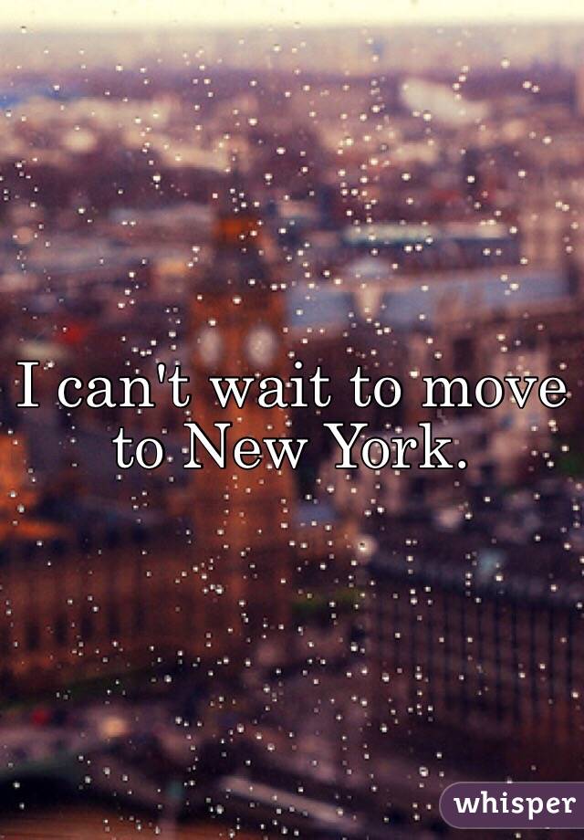 I can't wait to move to New York.